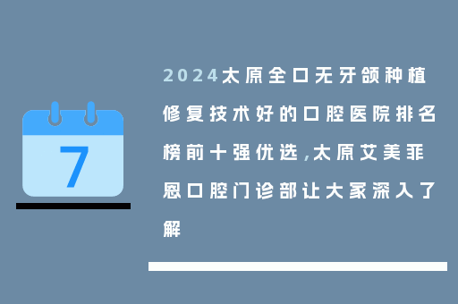 2024太原全口无牙颌种植修复技术好的口腔医院排名榜前十强优选，太原艾美菲恩口腔门诊部让大家深入了解
