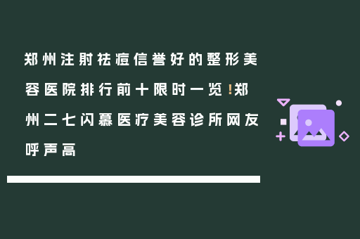 郑州注射祛痘信誉好的整形美容医院排行前十限时一览！郑州二七闪慕医疗美容诊所网友呼声高