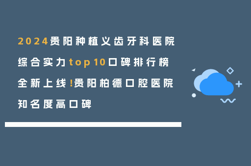 2024贵阳种植义齿牙科医院综合实力top10口碑排行榜全新上线！贵阳柏德口腔医院知名度高口碑