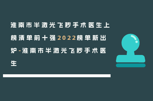 淮南市半激光飞秒手术医生上榜清单前十强2022榜单新出炉-淮南市半激光飞秒手术医生