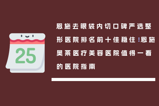 恩施去眼袋内切口碑严选整形医院排名前十佳稳住！恩施奥莱医疗美容医院值得一看的医院指南