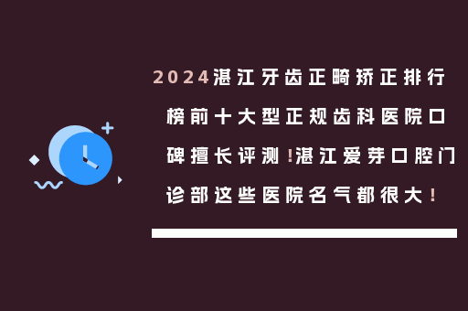 2024湛江牙齿正畸矫正排行榜前十大型正规齿科医院口碑擅长评测！湛江爱芽口腔门诊部这些医院名气都很大！