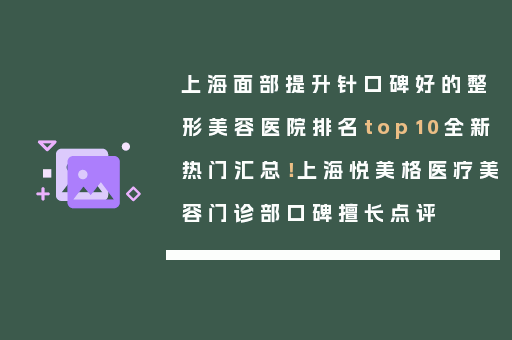 上海面部提升针口碑好的整形美容医院排名top10全新热门汇总！上海悦美格医疗美容门诊部口碑擅长点评