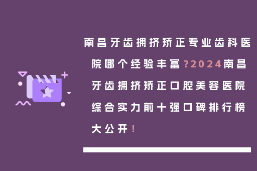 南昌牙齿拥挤矫正专业齿科医院哪个经验丰富？2024南昌牙齿拥挤矫正口腔美容医院综合实力前十强口碑排行榜大公开！