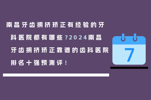 南昌牙齿拥挤矫正有经验的牙科医院都有哪些？2024南昌牙齿拥挤矫正靠谱的齿科医院排名十强预测评！