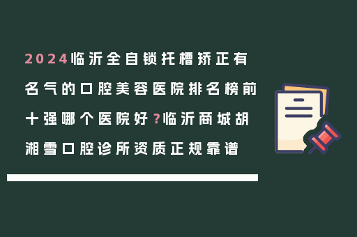 2024临沂全自锁托槽矫正有名气的口腔美容医院排名榜前十强哪个医院好？临沂商城胡湘雪口腔诊所资质正规靠谱