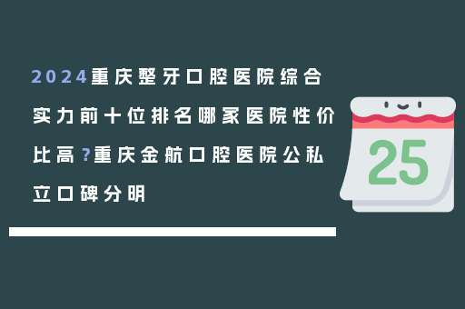 2024重庆整牙口腔医院综合实力前十位排名哪家医院性价比高？重庆金航口腔医院公私立口碑分明