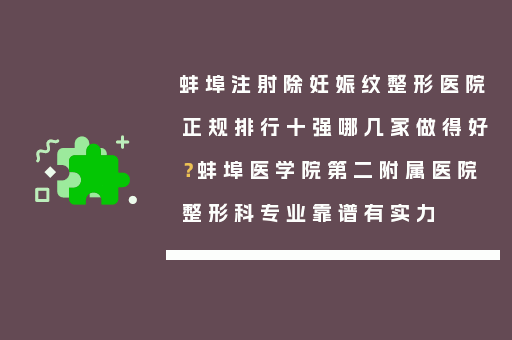 蚌埠注射除妊娠纹整形医院正规排行十强哪几家做得好？蚌埠医学院第二附属医院整形科专业靠谱有实力