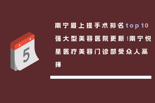 南宁眉上提手术排名top10强大型美容医院更新！南宁悦星医疗美容门诊部受众人高捧