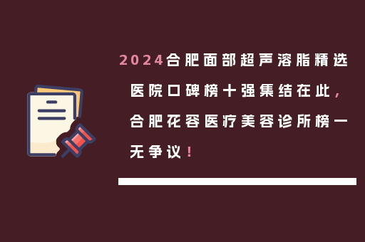 2024合肥面部超声溶脂精选医院口碑榜十强集结在此，合肥花容医疗美容诊所榜一无争议！