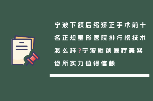 宁波下颌后缩矫正手术前十名正规整形医院排行榜技术怎么样？宁波她创医疗美容诊所实力值得信赖