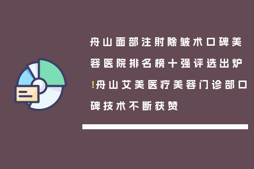 舟山面部注射除皱术口碑美容医院排名榜十强评选出炉！舟山艾美医疗美容门诊部口碑技术不断获赞