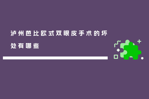 泸州芭比欧式双眼皮手术的坏处有哪些