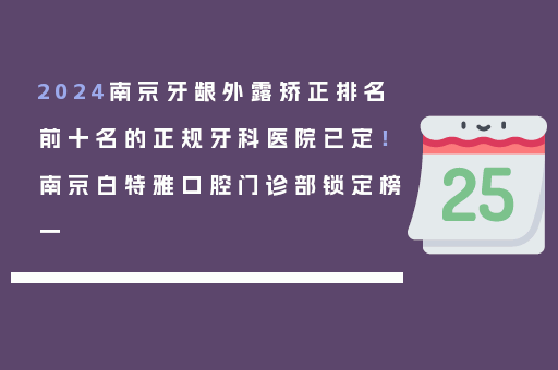 2024南京牙龈外露矫正排名前十名的正规牙科医院已定！南京白特雅口腔门诊部锁定榜一