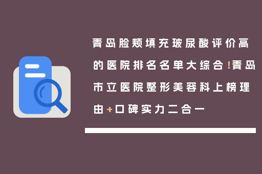 青岛脸颊填充玻尿酸评价高的医院排名名单大综合！青岛市立医院整形美容科上榜理由+口碑实力二合一