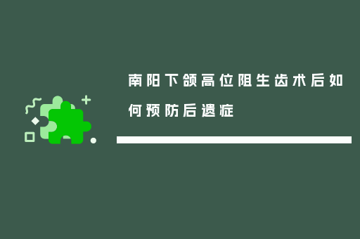 南阳下颌高位阻生齿术后如何预防后遗症