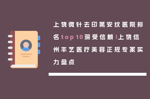 上饶微针去印第安纹医院排名top10深受信赖！上饶信州丰艺医疗美容正规专家实力盘点