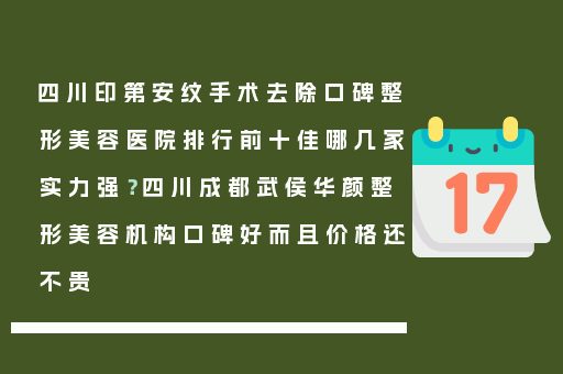 四川印第安纹手术去除口碑整形美容医院排行前十佳哪几家实力强？四川成都武侯华颜整形美容机构口碑好而且价格还不贵
