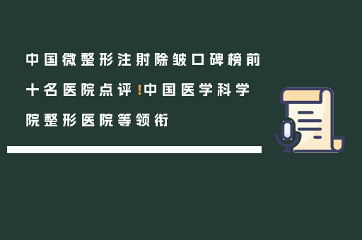 中国微整形注射除皱口碑榜前十名医院点评！中国医学科学院整形医院等领衔