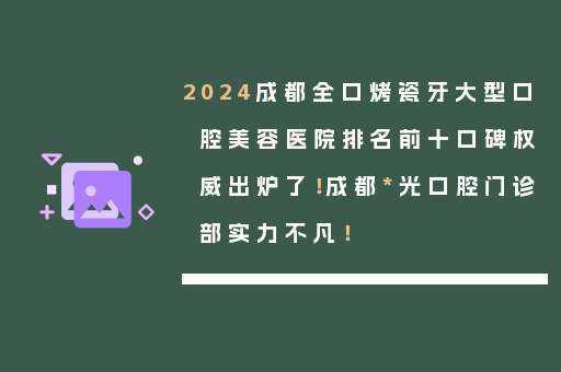 2024成都全口烤瓷牙大型口腔美容医院排名前十口碑权威出炉了！成都*光口腔门诊部实力不凡！