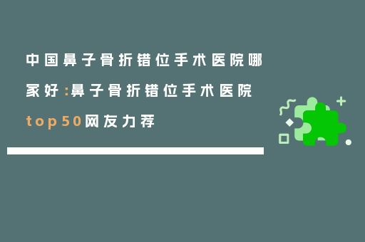 中国鼻子骨折错位手术医院哪家好：鼻子骨折错位手术医院top50网友力荐