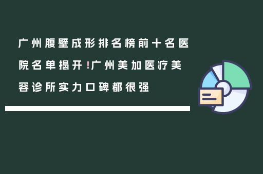 广州腹壁成形排名榜前十名医院名单揭开！广州美加医疗美容诊所实力口碑都很强