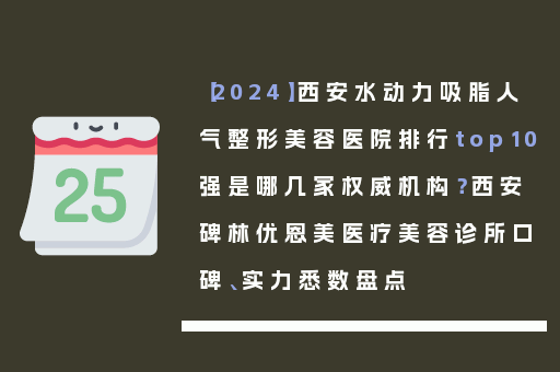 【2024】西安水动力吸脂人气整形美容医院排行top10强是哪几家权威机构？西安碑林优恩美医疗美容诊所口碑、实力悉数盘点