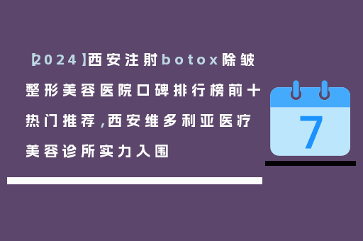 【2024】西安注射botox除皱整形美容医院口碑排行榜前十热门推荐，西安维多利亚医疗美容诊所实力入围