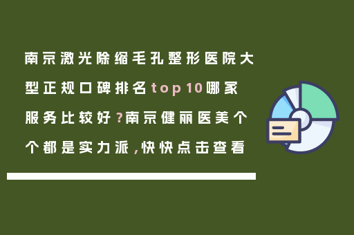南京激光除缩毛孔整形医院大型正规口碑排名top10哪家服务比较好？南京健丽医美个个都是实力派，快快点击查看