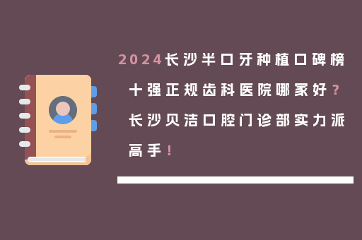 2024长沙半口牙种植口碑榜十强正规齿科医院哪家好？长沙贝洁口腔门诊部实力派高手！