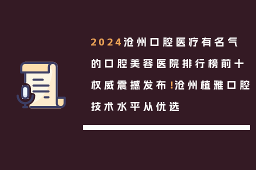 2024沧州口腔医疗有名气的口腔美容医院排行榜前十权威震撼发布！沧州植雅口腔技术水平从优选
