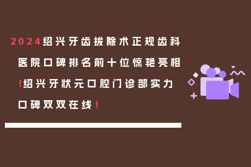 2024绍兴牙齿拔除术正规齿科医院口碑排名前十位惊艳亮相！绍兴牙状元口腔门诊部实力口碑双双在线！