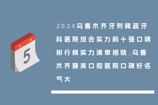 2024乌鲁木齐牙列稀疏牙科医院综合实力前十强口碑排行榜实力清单揭晓，乌鲁木齐臻美口腔医院口碑好名气大