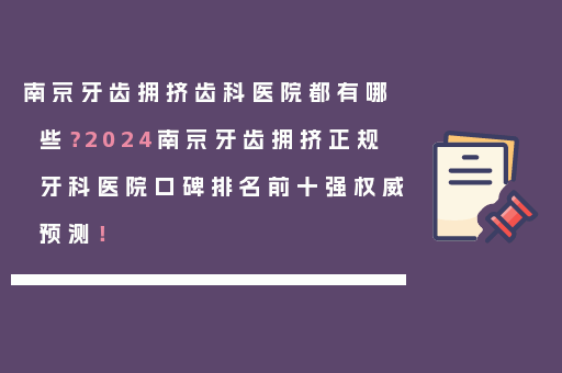 南京牙齿拥挤齿科医院都有哪些？2024南京牙齿拥挤正规牙科医院口碑排名前十强权威预测！