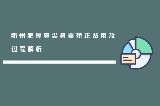 衢州肥厚鼻尖鼻翼矫正费用及过程解析