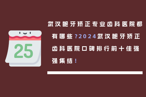 武汉龅牙矫正专业齿科医院都有哪些？2024武汉龅牙矫正齿科医院口碑排行前十佳强强集结！