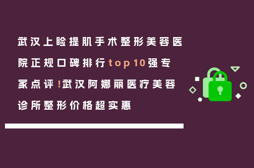 武汉上睑提肌手术整形美容医院正规口碑排行top10强专家点评！武汉阿娜丽医疗美容诊所整形价格超实惠