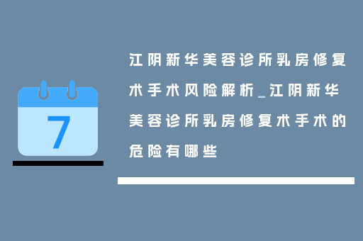 江阴新华美容诊所乳房修复术手术风险解析_江阴新华美容诊所乳房修复术手术的危险有哪些