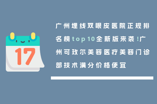 广州埋线双眼皮医院正规排名榜top10全新版来袭！广州可玫尔美容医疗美容门诊部技术满分价格便宜
