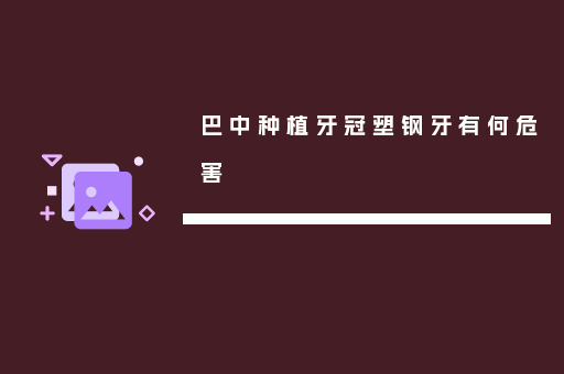 巴中种植牙冠塑钢牙有何危害