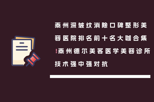 泰州深皱纹消除口碑整形美容医院排名前十名大咖合集！泰州德尔美客医学美容诊所技术强中强对抗