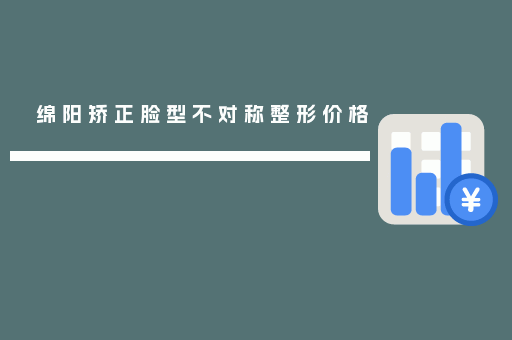 绵阳矫正脸型不对称整形价格