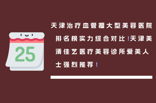 天津治疗血管瘤大型美容医院排名榜实力综合对比！天津美清佳艺医疗美容诊所爱美人士强烈推荐！