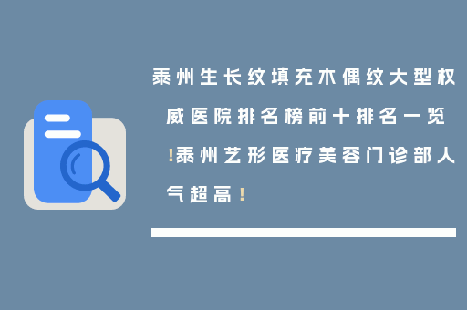 泰州生长纹填充木偶纹大型权威医院排名榜前十排名一览！泰州艺形医疗美容门诊部人气超高！