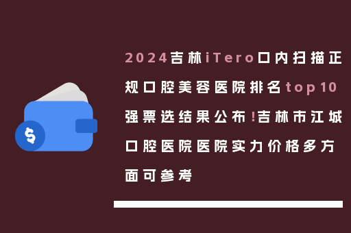 2024吉林iTero口内扫描正规口腔美容医院排名top10强票选结果公布！吉林市江城口腔医院医院实力价格多方面可参考