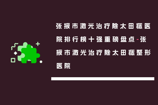 张掖市激光治疗除太田痣医院排行榜十强重磅盘点-张掖市激光治疗除太田痣整形医院