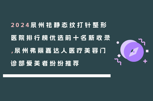 2024泉州祛静态纹打针整形医院排行榜优选前十名新收录，泉州弗丽嘉达人医疗美容门诊部爱美者纷纷推荐