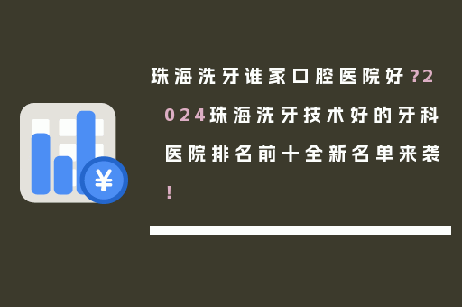珠海洗牙谁家口腔医院好？2024珠海洗牙技术好的牙科医院排名前十全新名单来袭！