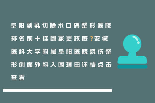 阜阳副乳切除术口碑整形医院排名前十佳哪家更权威？安徽医科大学附属阜阳医院烧伤整形创面外科入围理由详情点击查看
