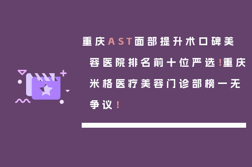 重庆AST面部提升术口碑美容医院排名前十位严选！重庆米格医疗美容门诊部榜一无争议！